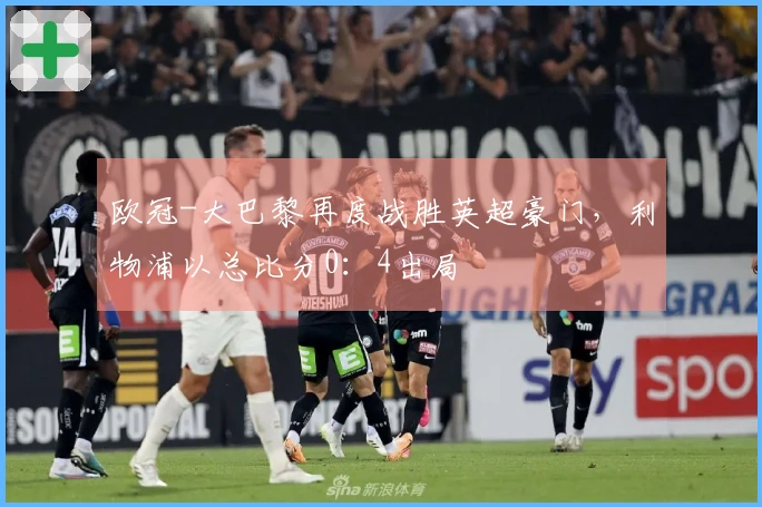 欧冠-大巴黎再度战胜英超豪门，利物浦以总比分0：4出局