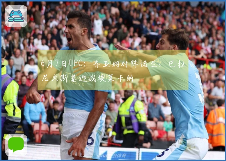 6月7日UFC：齐亚姆对阵诺兰，巴拉尼夫斯基迎战埃莱卡纳