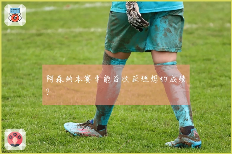 阿森纳本赛季能否收获理想的成绩？