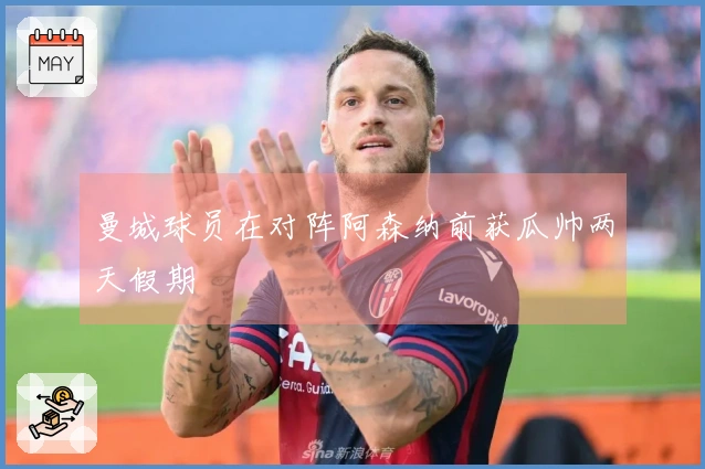 曼城球员在对阵阿森纳前获瓜帅两天假期