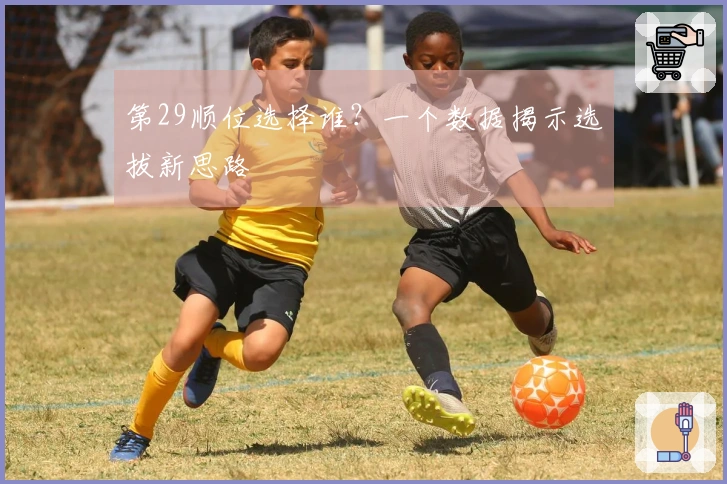 第29顺位选择谁？一个数据揭示选拔新思路
