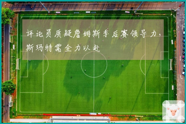 评论员质疑詹姆斯季后赛领导力，斯玛特需全力以赴