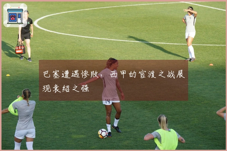 巴塞遭遇惨败，西甲的官渡之战展现袁绍之强