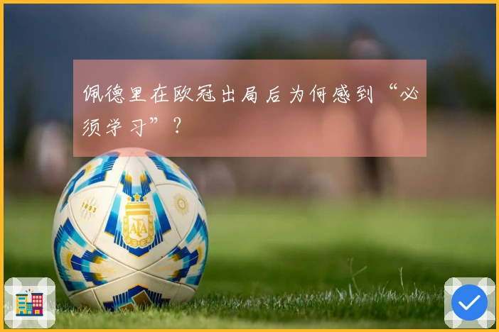 佩德里在欧冠出局后为何感到“必须学习”？