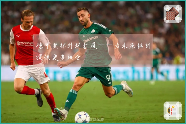 德甲奖杯外环扩展——为未来铭刻提供更多机会