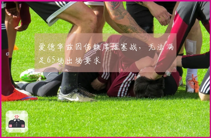 爱德华兹因伤缺席活塞战，无法满足65场出场要求